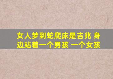 女人梦到蛇爬床是吉兆 身边站着一个男孩 一个女孩